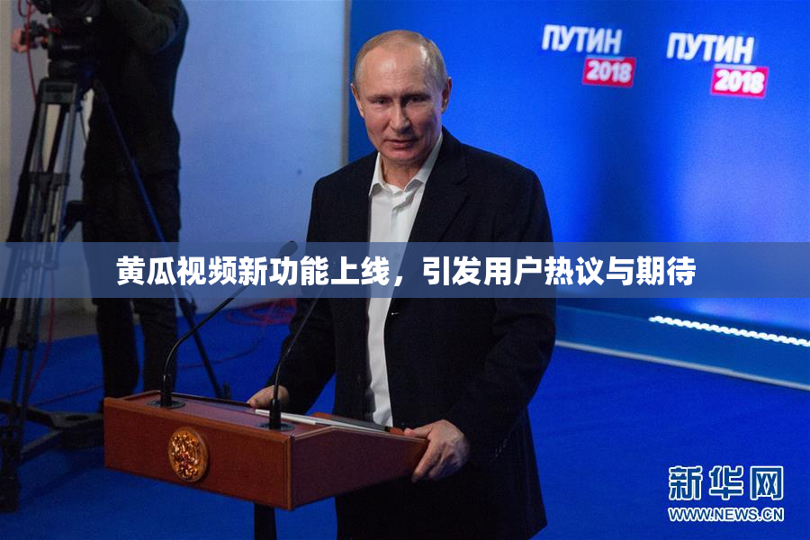 黄瓜视频新功能上线，引发用户热议与期待