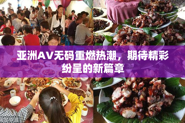 亚洲AV无码重燃热潮，期待精彩纷呈的新篇章