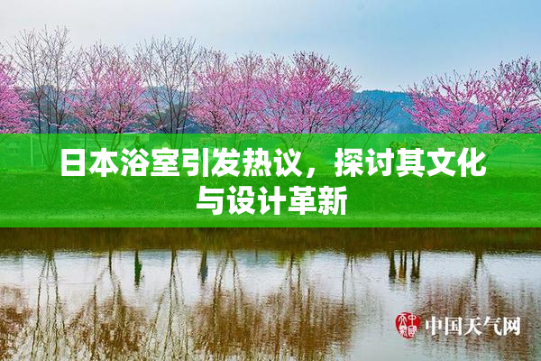 日本浴室引发热议，探讨其文化与设计革新