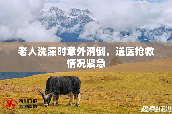 老人洗澡时意外滑倒，送医抢救情况紧急