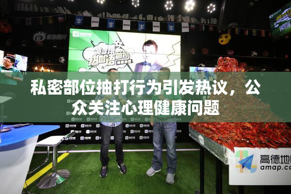 私密部位抽打行为引发热议，公众关注心理健康问题