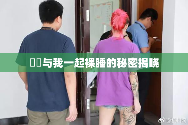 妺妺与我一起裸睡的秘密揭晓