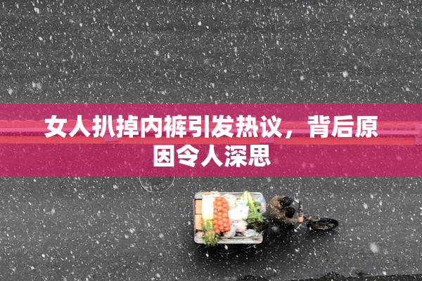 女人扒掉内裤引发热议，背后原因令人深思
