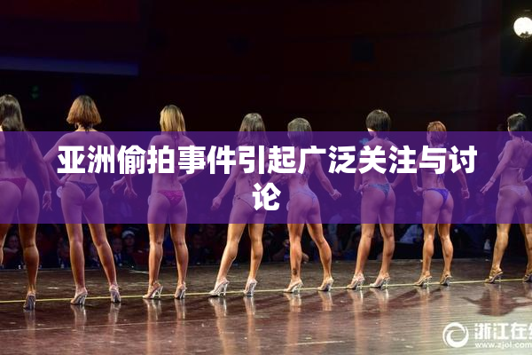 亚洲偷拍事件引起广泛关注与讨论