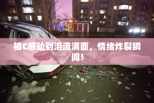 被C感动到泪流满面，情绪炸裂瞬间！