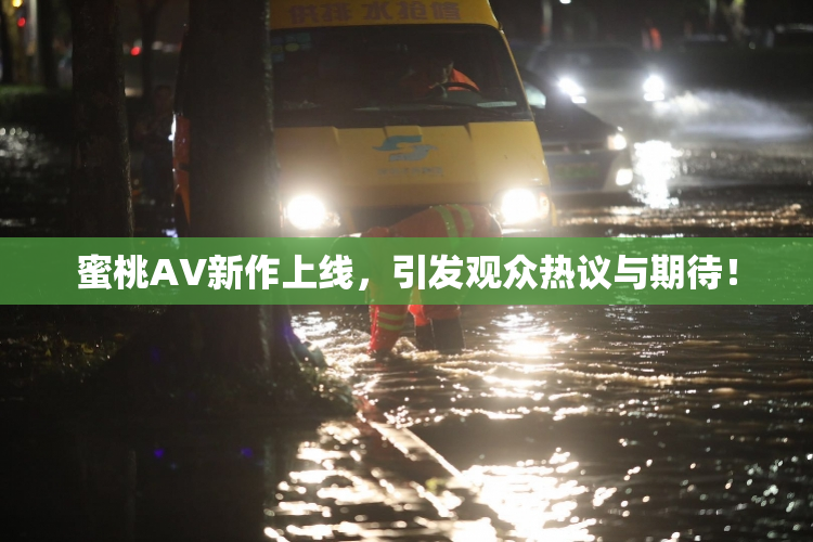 蜜桃AV新作上线，引发观众热议与期待！