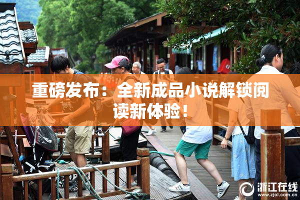 重磅发布：全新成品小说解锁阅读新体验！