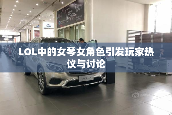 LOL中的女琴女角色引发玩家热议与讨论