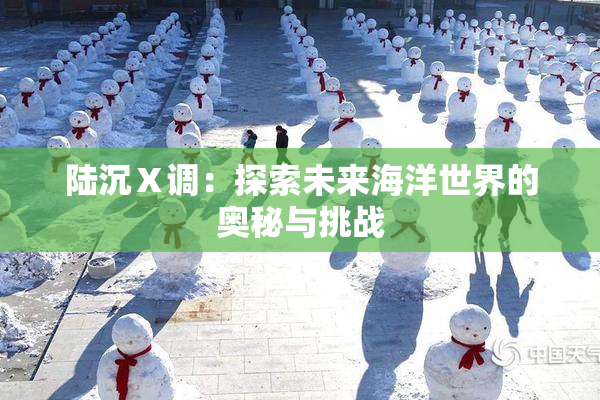 陆沉Ⅹ调：探索未来海洋世界的奥秘与挑战