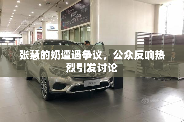 张慧的奶遭遇争议，公众反响热烈引发讨论