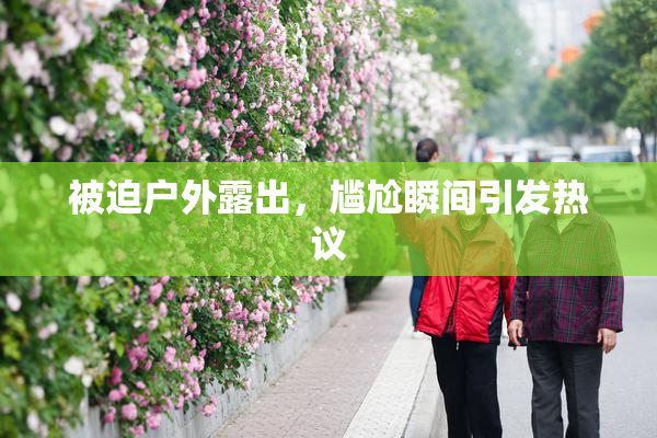 被迫户外露出，尴尬瞬间引发热议