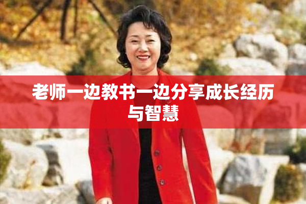 老师一边教书一边分享成长经历与智慧