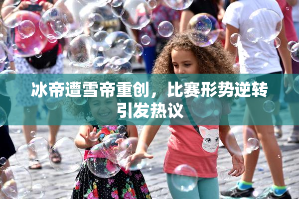 冰帝遭雪帝重创，比赛形势逆转引发热议