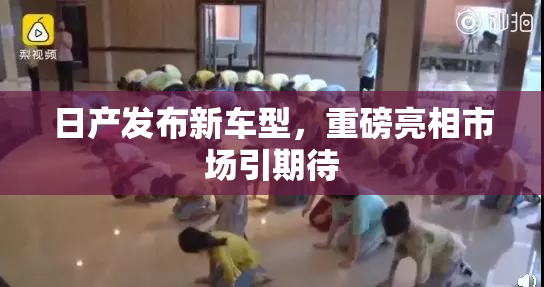 日产发布新车型，重磅亮相市场引期待