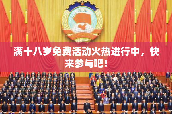 满十八岁免费活动火热进行中，快来参与吧！