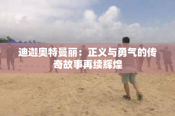 迪迦奥特曼丽：正义与勇气的传奇故事再续辉煌