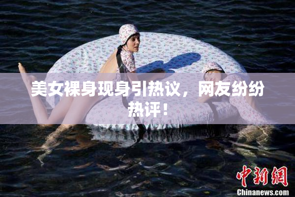美女裸身现身引热议，网友纷纷热评！