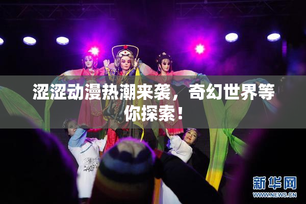 涩涩动漫热潮来袭，奇幻世界等你探索！