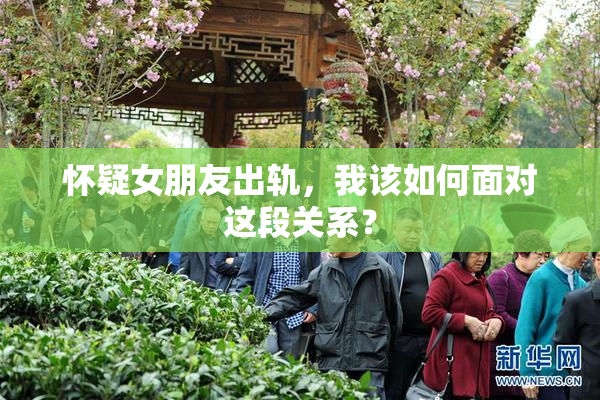 怀疑女朋友出轨，我该如何面对这段关系？