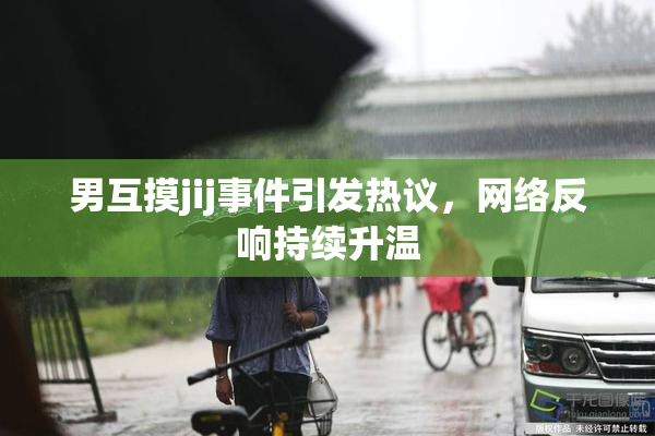 男互摸jij事件引发热议，网络反响持续升温