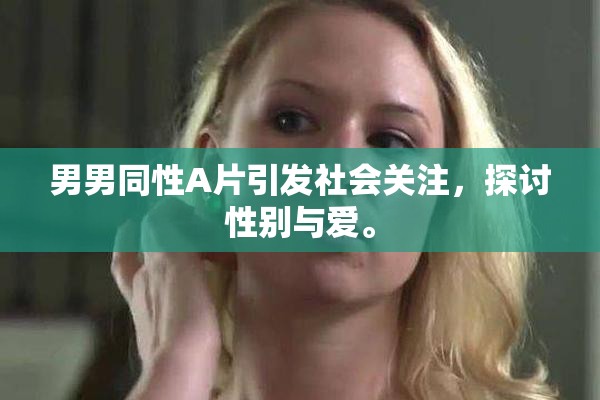 男男同性A片引发社会关注，探讨性别与爱。