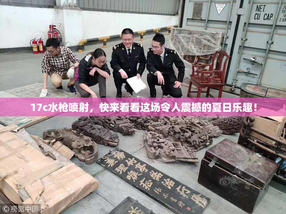17c水枪喷射，快来看看这场令人震撼的夏日乐趣！