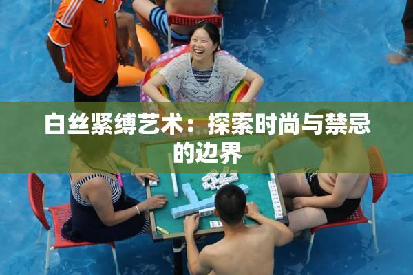 白丝紧缚艺术：探索时尚与禁忌的边界