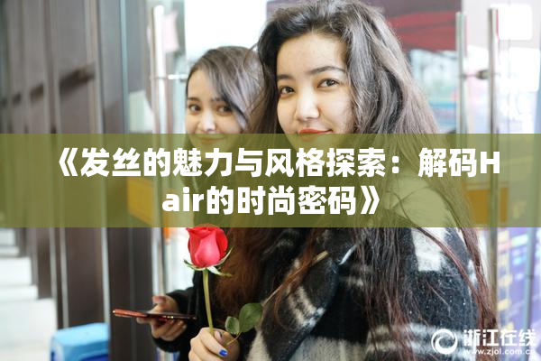 《发丝的魅力与风格探索：解码Hair的时尚密码》