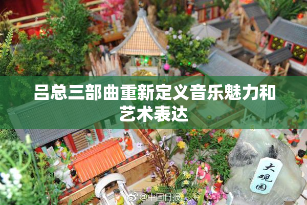 吕总三部曲重新定义音乐魅力和艺术表达