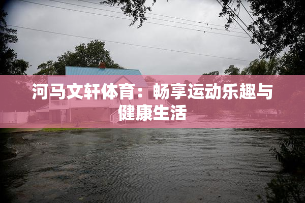 河马文轩体育：畅享运动乐趣与健康生活