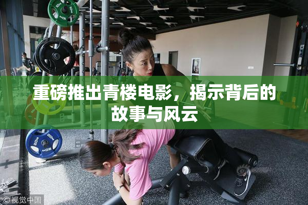 重磅推出青楼电影，揭示背后的故事与风云