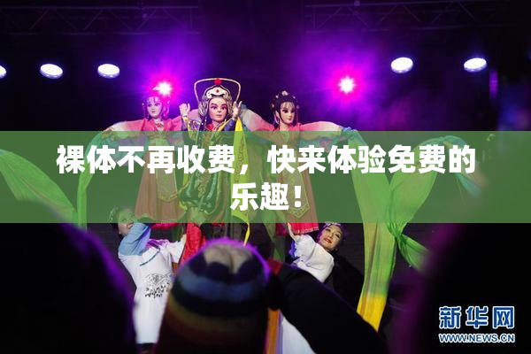 裸体不再收费，快来体验免费的乐趣！