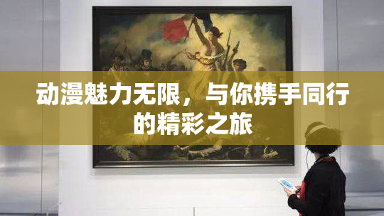 动漫魅力无限，与你携手同行的精彩之旅
