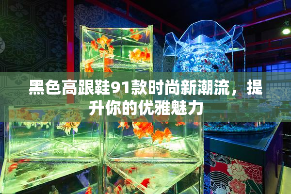 黑色高跟鞋91款时尚新潮流，提升你的优雅魅力