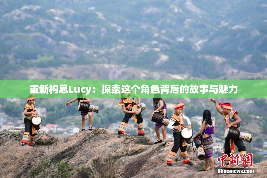 重新构思Lucy：探索这个角色背后的故事与魅力