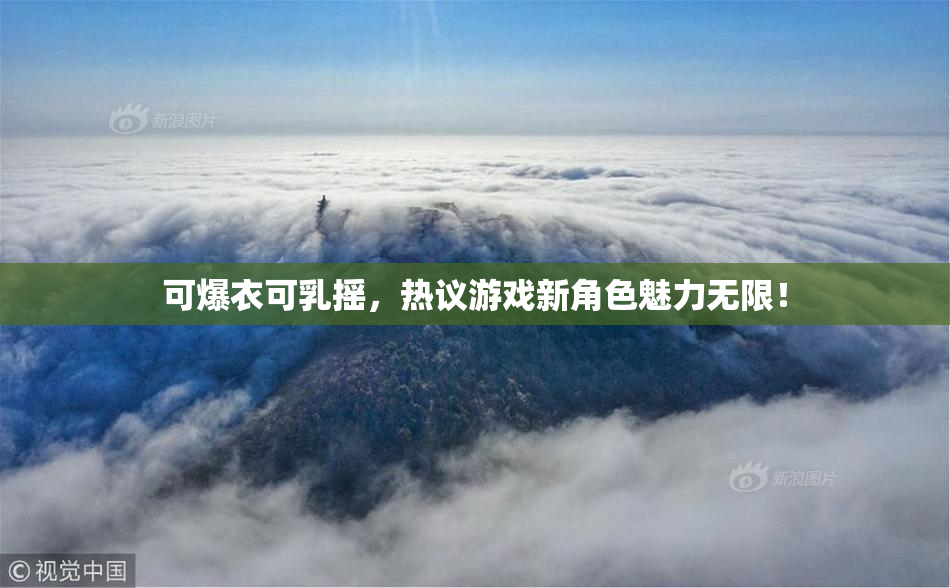 可爆衣可乳摇，热议游戏新角色魅力无限！