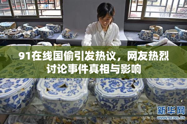 91在线国偷引发热议，网友热烈讨论事件真相与影响