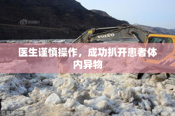 医生谨慎操作，成功扒开患者体内异物
