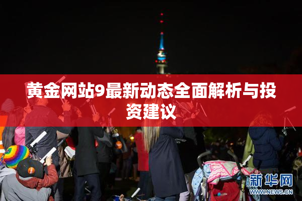 黄金网站9最新动态全面解析与投资建议