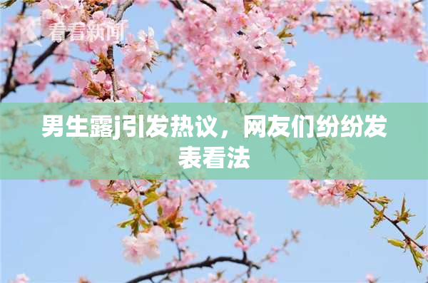 男生露j引发热议，网友们纷纷发表看法