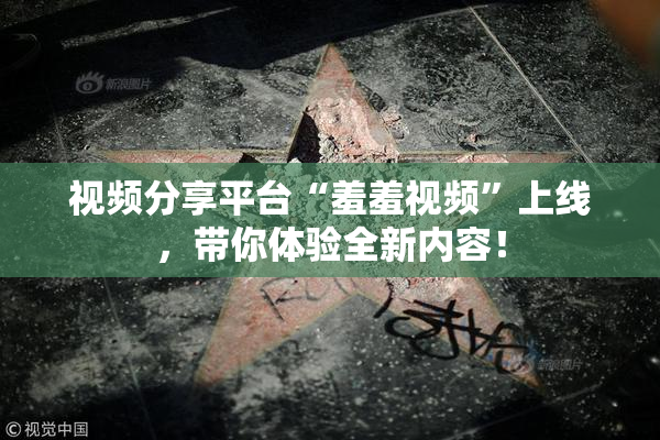 视频分享平台“羞羞视频”上线，带你体验全新内容！