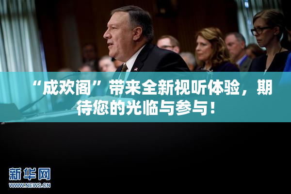 “成欢阁”带来全新视听体验，期待您的光临与参与！