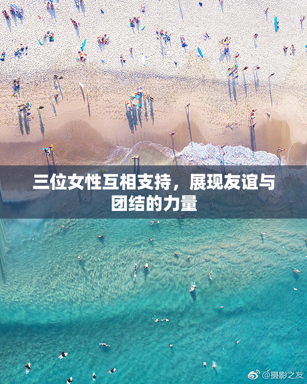 三位女性互相支持，展现友谊与团结的力量