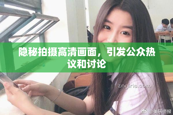 隐秘拍摄高清画面，引发公众热议和讨论