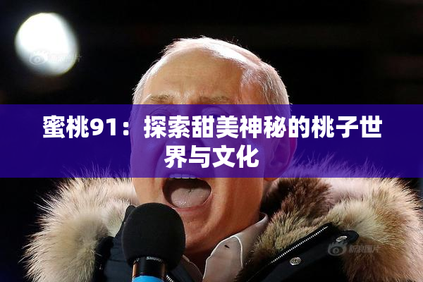蜜桃91：探索甜美神秘的桃子世界与文化