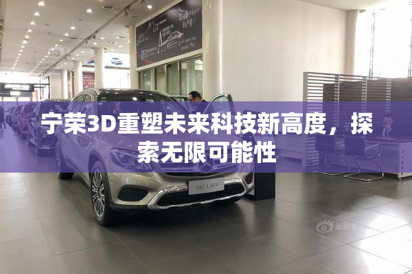 宁荣3D重塑未来科技新高度，探索无限可能性