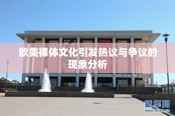 欧美裸体文化引发热议与争议的现象分析