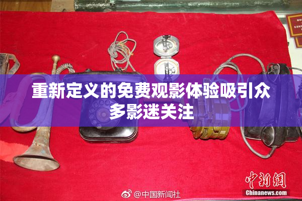 重新定义的免费观影体验吸引众多影迷关注