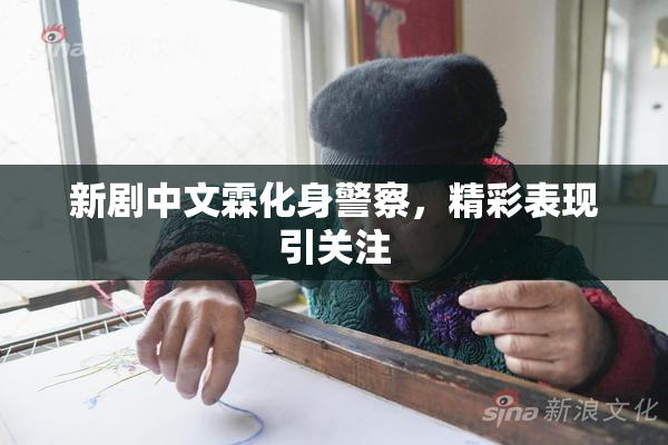 新剧中文霖化身警察，精彩表现引关注