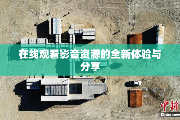 在线观看影音资源的全新体验与分享